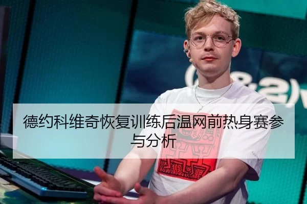 德约科维奇恢复训练后温网前热身赛参与分析 | xingkong